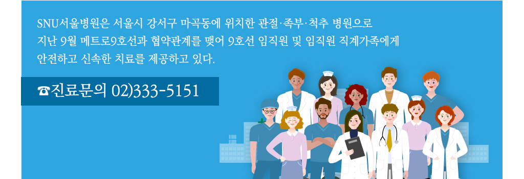 SNU서울병원은 서울시 강서구 마곡동에 위치한 관절·족부·.척추 병원으로 지난 9월 메트로9호선과 협약관계를 맺어 9호선 임직원 및 임직원 직계가족에게 안전하고 속한 치료가 이뤄지고 있다. ☎진료문의 02)333-5151