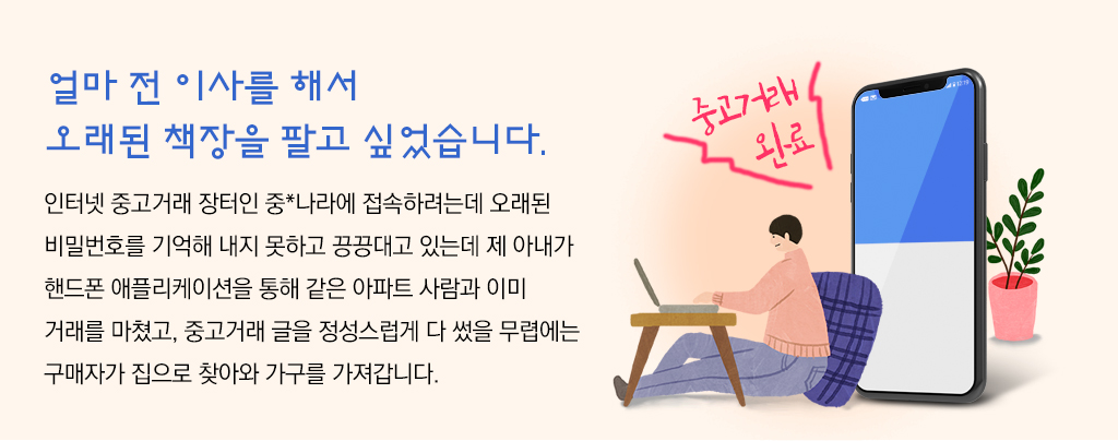 얼마 전 이사를 해서 오래된 책장을 팔고 싶었습니다. 
			인터넷 중고거래 장터인 중*나라에 접속하려는데 오래된 비밀번호를 기억해 내지 못하고 끙끙대고 있는데 제 아내가 핸드폰 애플리케이션을 통해 같은 아파트 사람과 이미 거래를 마쳤고, 중고거래 글을 정성스럽게 다 썼을 무렵에는 구매자가 집으로 찾아와 가구를 가져갑니다.