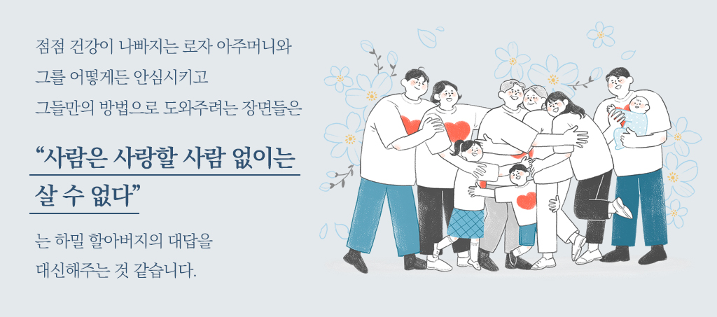 점점 건강이 나빠지는 로자 아주머니와 그를 어떻게든 안심시키고 그들만의 방법으로 도와주려는 장면들은 “사람은 사랑할 사람 없이는 살 수 없다”는 하밀 할아버지의 대답을 대신해주는 것 같습니다. 