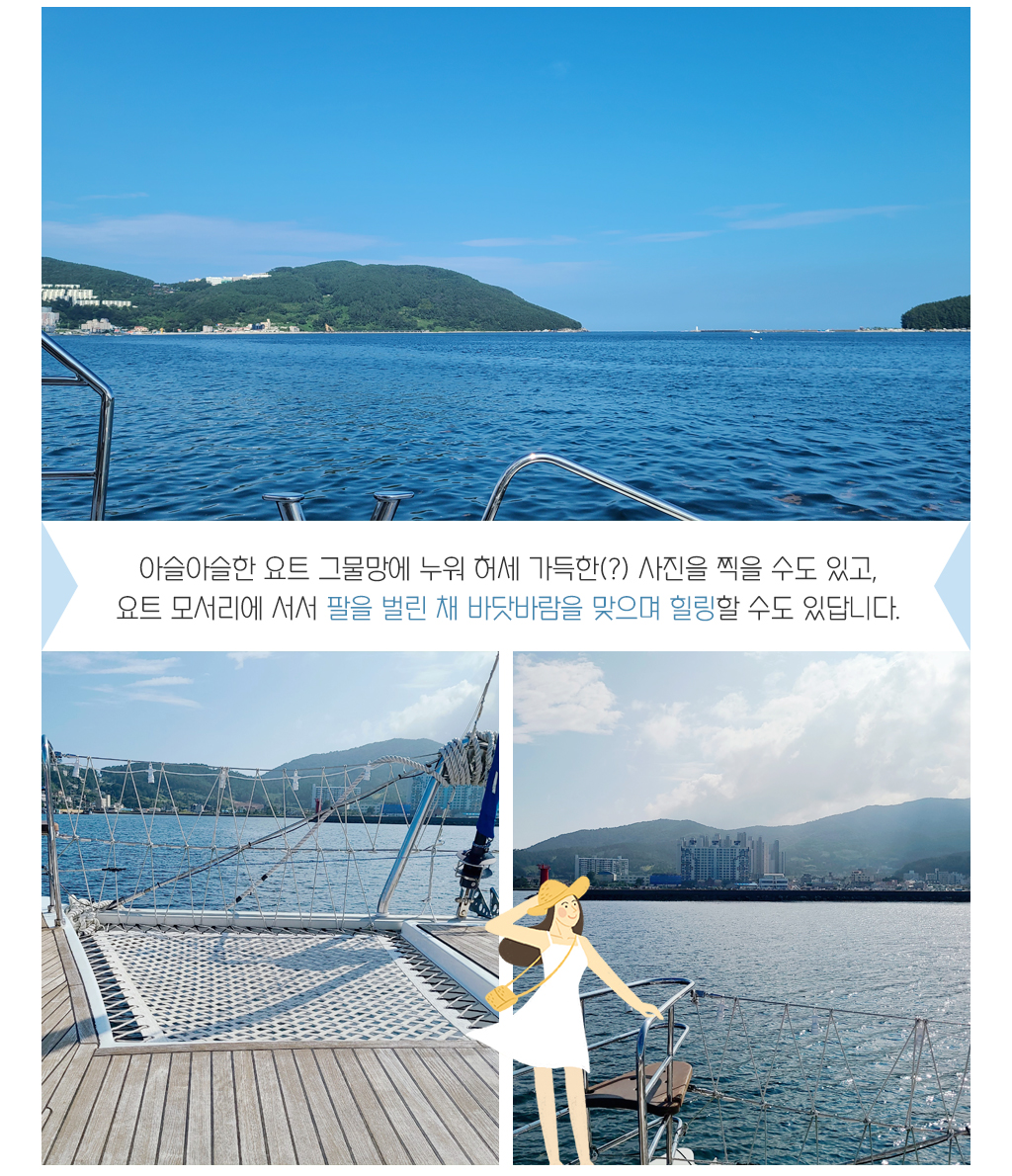 아슬아슬한 요트 그물망에 누워 허세 가득한(?) 사진을 찍을 수도 있고,요트 모서리에 서서 팔을 벌린 채 
			바닷바람을 맞으며 힐링할 수도 있답니다.
