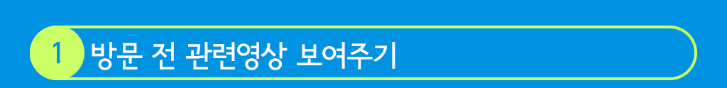 1. 방문 전 관련영상 보여주기