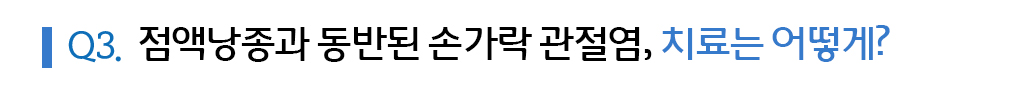 Q3. 점액낭종과 동반된 손가락 관절염, 치료는 어떻게?