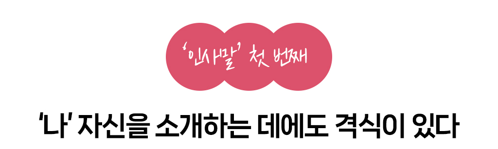 인사말 첫번째, 나 자신을 소개하는 데에도 격식이 있다.