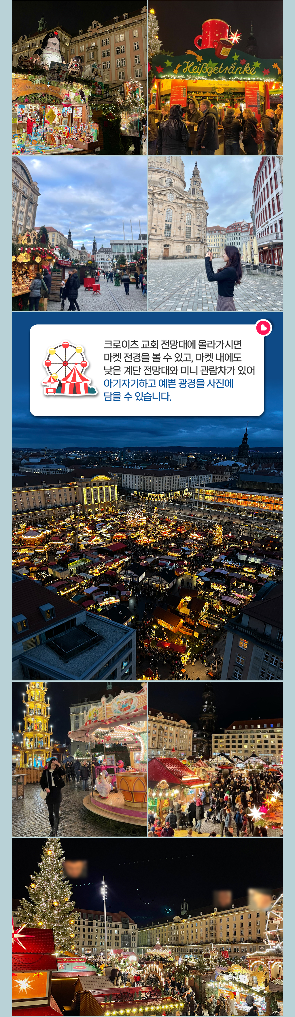 크로이츠 교회 전망대에 올라가시면 마켓 전경을 볼 수 있고, 마켓 내에도 낮은 계단 전망대와 미니 관람차가 있어 아기자기하고 예쁜 광경을 사진에 담을 수 있습니다.