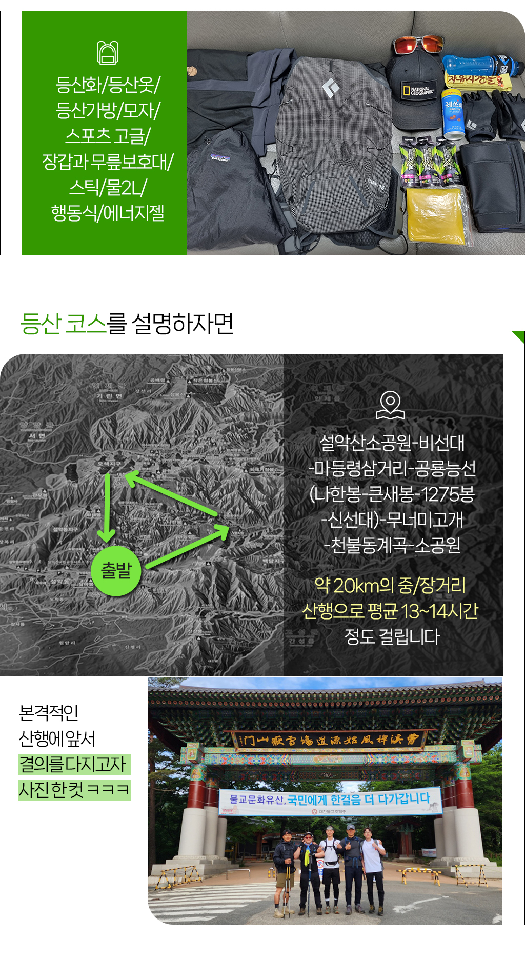 등산화/등산옷/등산가방/모자/스포츠 고글/장갑과 무릎보호대/스틱/물2L/행동식/에너지젤
				등산 코스를 설명하자면 설악산소공원-비선대-마등령삼거리-공룡능선(나한봉-큰새봉-1275봉-신선대)-무너미고개-천불동계곡-소공원 약 20km의 중/장거리 산행으로 평균 13~14시간 정도 걸립니다.
				본격적인 산행에 앞서 결의를 다지고자 사진 한 컷 ㅋㅋㅋ