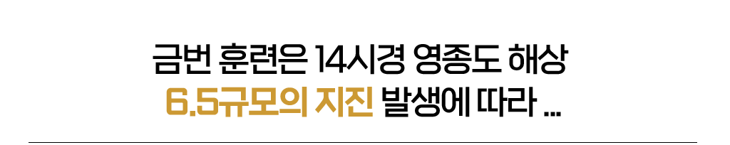 금번 훈련은 14시경 영종도 해상 6.5규모의 지진 발생에 따라 ...