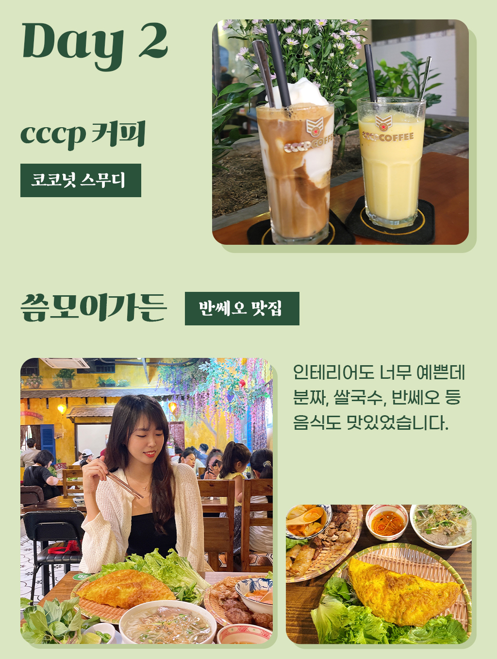Day2 : cccp 커피의 코코넛 스무디, 반쎄오 맛집인 쏨모이가든은 인테리어도 너무 예쁜데 분짜, 쌀국수, 반쎄오 등 음식도 맛있었습니다. 