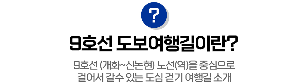 9호선 도보여행길이란? 9호선 (개화~신논현) 노선(역)을 중심으로 걸어서 갈수 있는 도심 걷기 여행길 소개