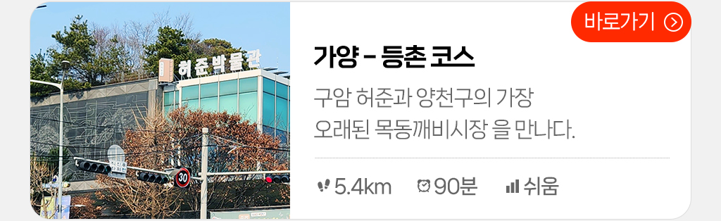 가양 - 등촌 코스 : 구암 허준과 양천구의 가장 오래된 목동깨비시장을 만나다.(총거리: 5.4km, 시간: 90분, 난이도: 쉬움) 바로가기 