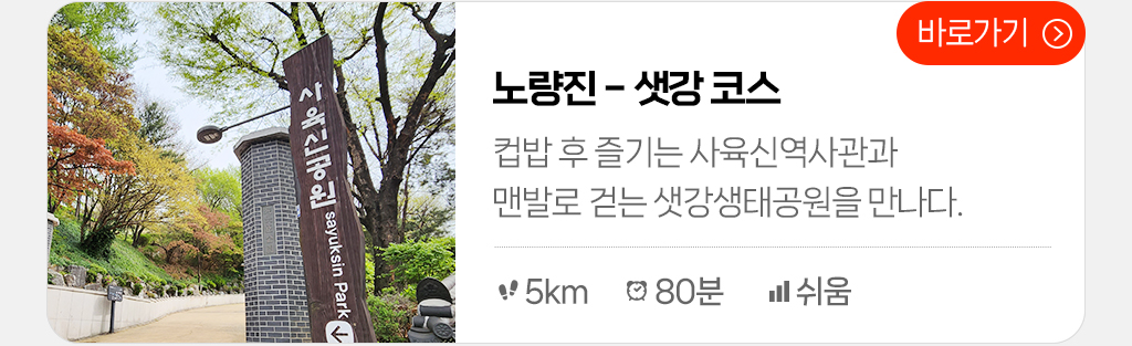 노량진 - 샛강 코스 : 컵밥 후 즐기는 사육신역사관과 맨발로 걷는 샛강생태공원을 만나다.(총거리: 5km, 시간: 80분, 난이도: 쉬움) 바로가기 