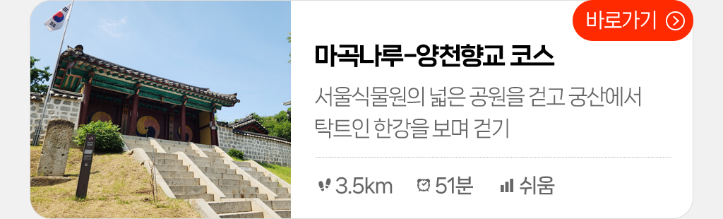 마곡나루 - 양천향교 코스 : 서울식물원의 넓은 공원을 걷고 궁산에서 탁트인 한강을 보며 걷기(총거리: 3.5km, 시간: 51분, 난이도: 쉬움) 바로가기