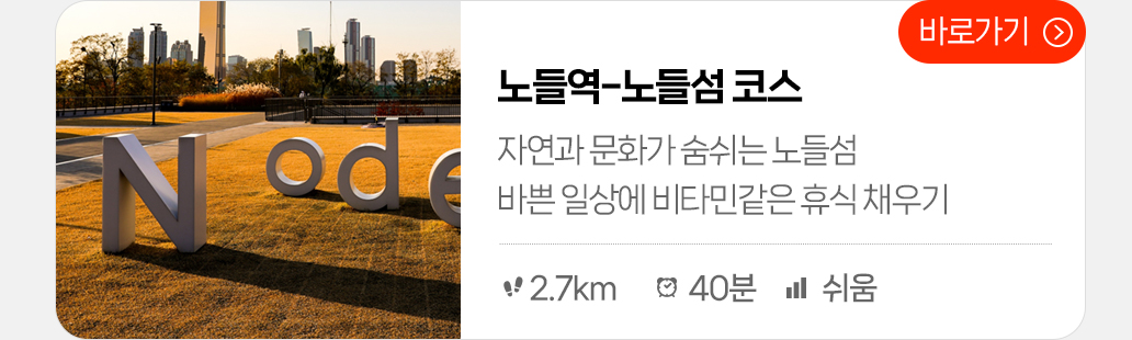 노들역-노들섬 코스 : 자연과 문화가 숨쉬는 노들섬, 바쁜 일상에 비타민같은 휴식 채우기 (총거리:2.7km, 시간: 40분, 난이도: 쉬움) 바로가기
