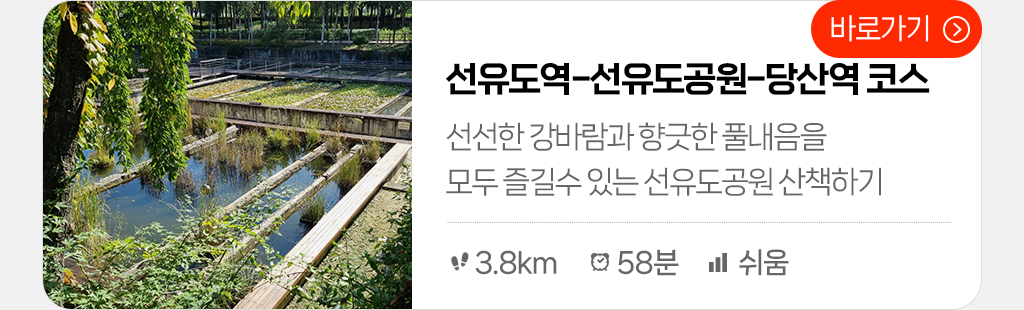 선유도역-선유도공원-당산역 코스 : 선선한 강바람과 향긋한 풀내음을 모두 즐길수 있는 선유도 공원 산책하기 (총거리:3.8km, 시간: 58분, 난이도: 쉬움) 바로가기