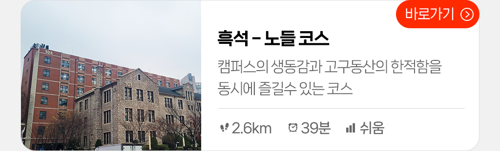흑석 - 노들 코스 : 캠퍼스의 생동감과 고구동산의 한적함을 동시에 즐길수 있는 코스 (총거리:2.6km, 시간:39분, 난이도: 쉬움) 바로가기
