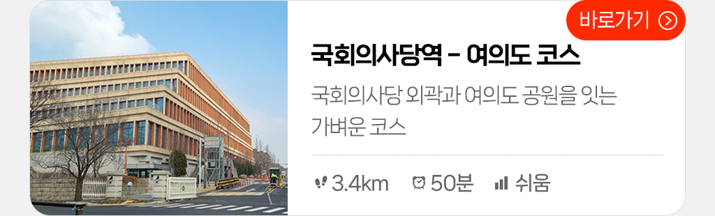 국회의사당역 - 여의도 코스 : 국회의사당 외곽과 여의도 공원을 잇는 가벼운 코스 (총거리:3.4km, 시간:50분, 난이도: 쉬움) 바로가기