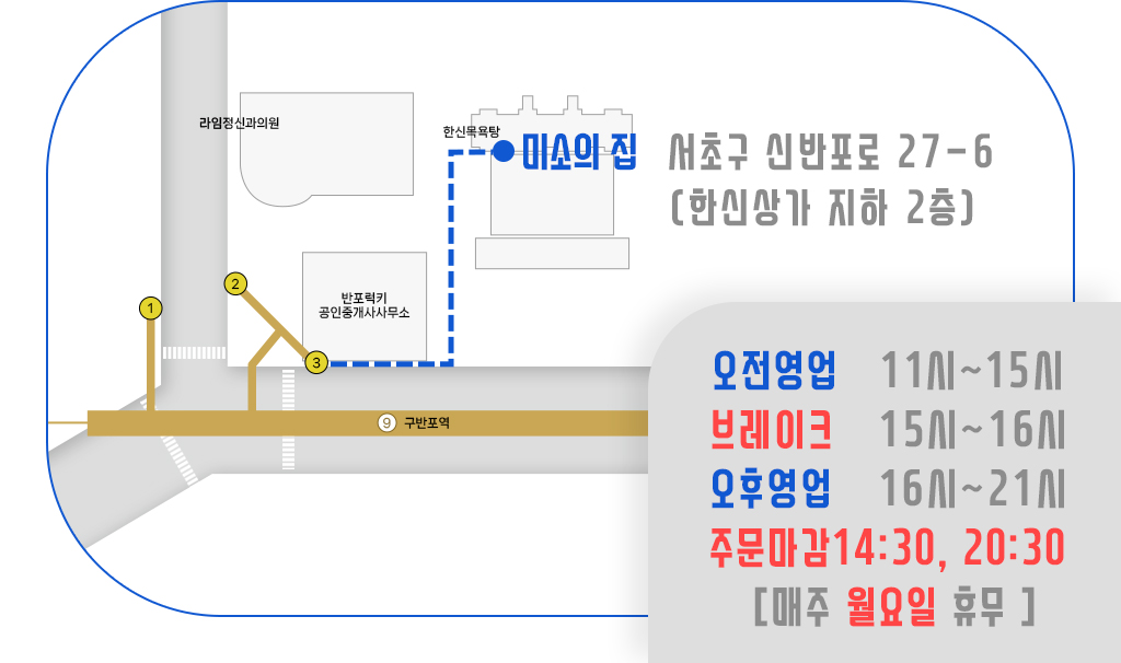 미소의집:서초구 신반포로 27-6(한신상가 지하2층), 영업시간:오전영업 11시~15시 브레이크 15시~16시 오후영업 16시~21시 주문마감 14:30, 20:30 매주 월요일 휴무