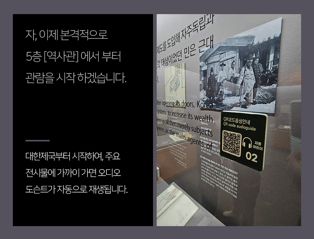 자, 이제 본격적으로5층 [역사관] 에서 부터 관람을 시작 하겠습니다. 대한제국부터 시작하여, 주요 전시물에 가까이 가면 오디오 도슨트가 자동으로 재생됩니다.