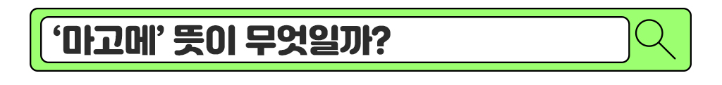 ‘마고메’ 뜻이 무엇일까?
