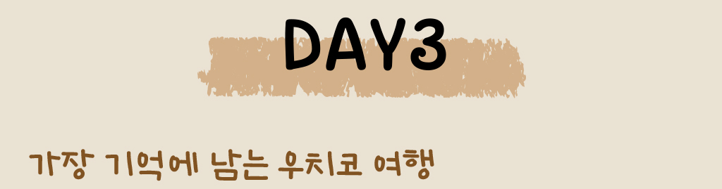 DAY3, 가장 기억에 남는 우치코 여행