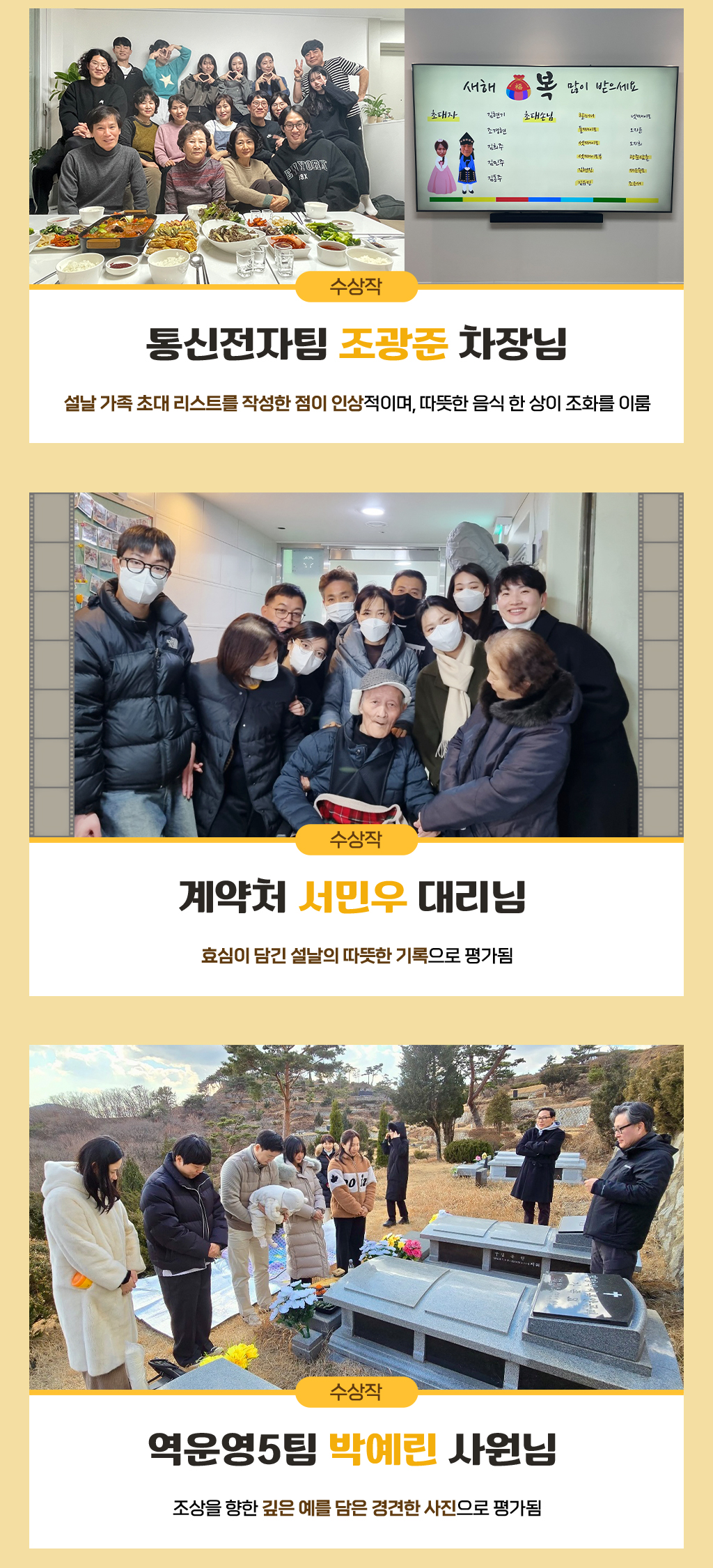 1. 통신전자팀 조광준 차장님-설날 가족 초대 리스트를 작성한 점이 인상적이며, 따뜻한 음식 한 상이 조화를 이룸 2. (수상작) 계약처 서민우 대리님-효심이 담긴 설날의 따뜻한 기록으로 평가됨, 3. (수상작) 역운영5팀 박예린 사원님 - 조상을 향한 깊은 예를 담은 경견한 사진으로 평가됨 