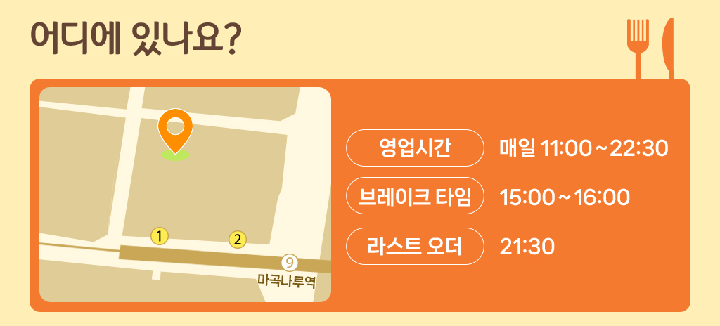 어디에 있나요? 영업시간 매일 11:00~22:30, 브레이크타임 15:00~16:00, 라스트 오더 21:30