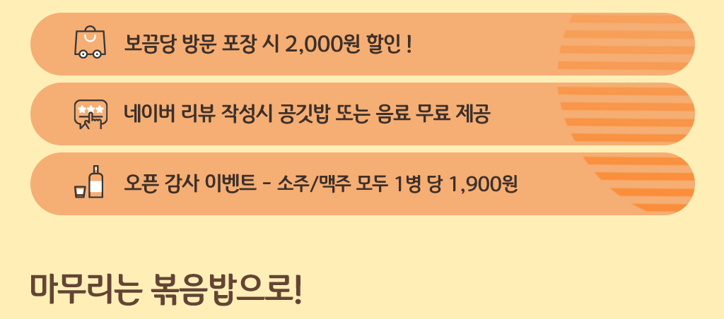 보끔당 방문 포장 시 2000원 할인, 네이버 리뷰 작성시 공깃밥 또는 음료 무료, 오픈 감사 이벤트 소주/맥주 모두 1병 당 1,900원, 마무리는 볶음밥으로!!