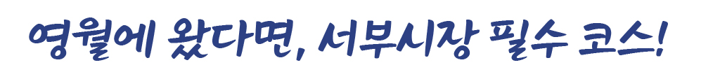 영월에 왔다면, 서부시장 필수 코스!