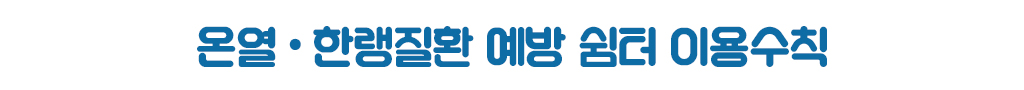 온열 · 한랭질환 예방 쉼터 이용수칙