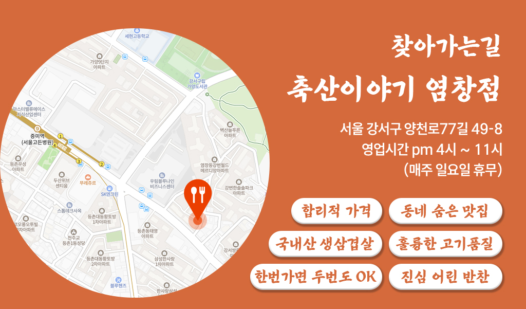찾아가는 길, 축산이야기 염창점, 서울 강서구 양천로77길 49-8 영업시간 pm 4시 ~ 11시 (매주 일요일 휴무)