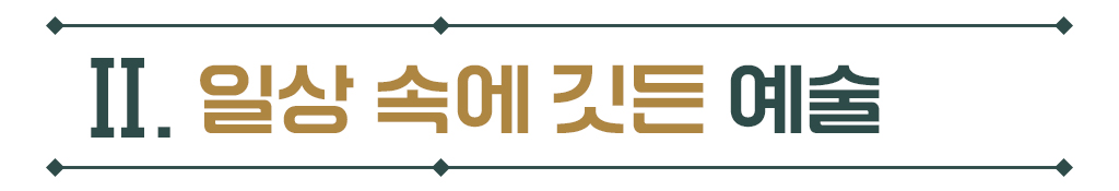 Ⅱ.일상 속에 깃든 예술