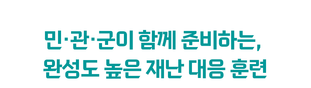 민·관·군이 함께 준비하는, 완성도 높은 재난 대응 훈련