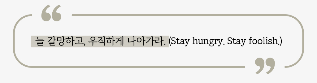 늘 갈망하고, 우직하게 나아가라. (Stay hungry. Stay foolish.)